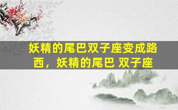 妖精的尾巴双子座变成路西，妖精的尾巴 双子座
